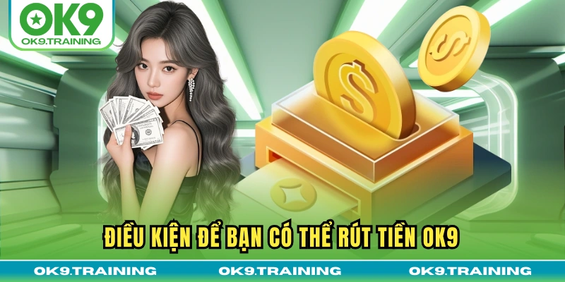 Điều kiện để bạn có thể rút tiền OK9